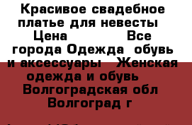 Красивое свадебное платье для невесты › Цена ­ 15 000 - Все города Одежда, обувь и аксессуары » Женская одежда и обувь   . Волгоградская обл.,Волгоград г.
